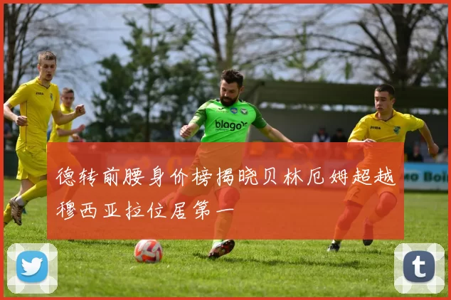 德转前腰身价榜揭晓贝林厄姆超越穆西亚拉位居第一