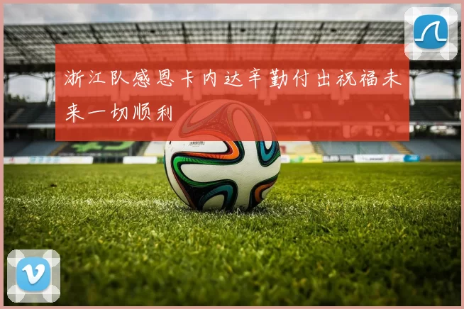 浙江队感恩卡内达辛勤付出祝福未来一切顺利