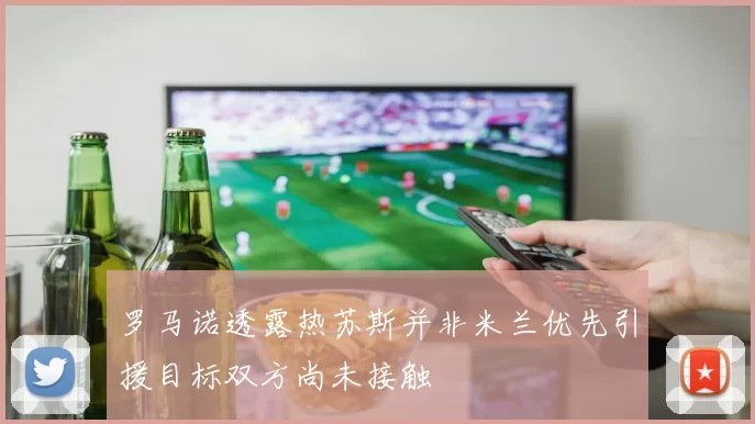 罗马诺透露热苏斯并非米兰优先引援目标双方尚未接触