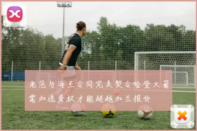老范与海王合同完美契合哈登火箭需加选秀权才能超越加兰报价