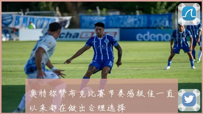 奥特称赞布克比赛节奏感极佳一直以来都在做出合理选择