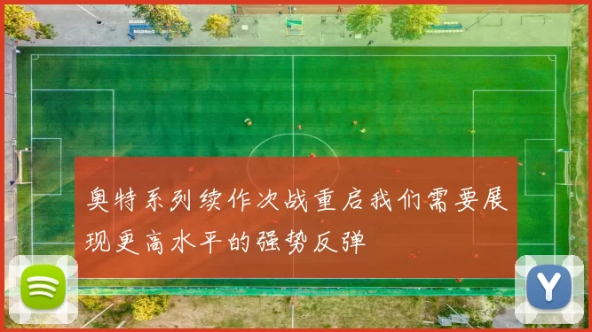 奥特系列续作次战重启我们需要展现更高水平的强势反弹