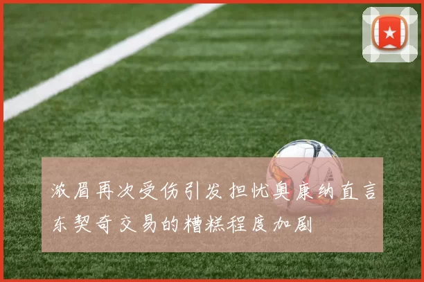 浓眉再次受伤引发担忧奥康纳直言东契奇交易的糟糕程度加剧