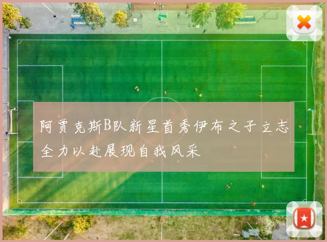 阿贾克斯B队新星首秀伊布之子立志全力以赴展现自我风采