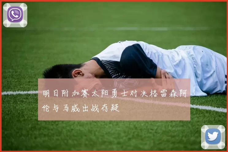 明日附加赛太阳勇士对决格雷森阿伦与马威出战存疑