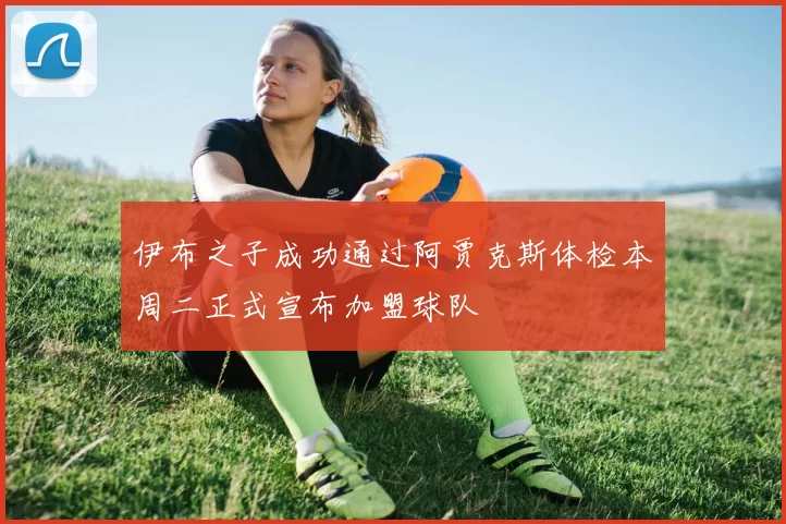 伊布之子成功通过阿贾克斯体检本周二正式宣布加盟球队