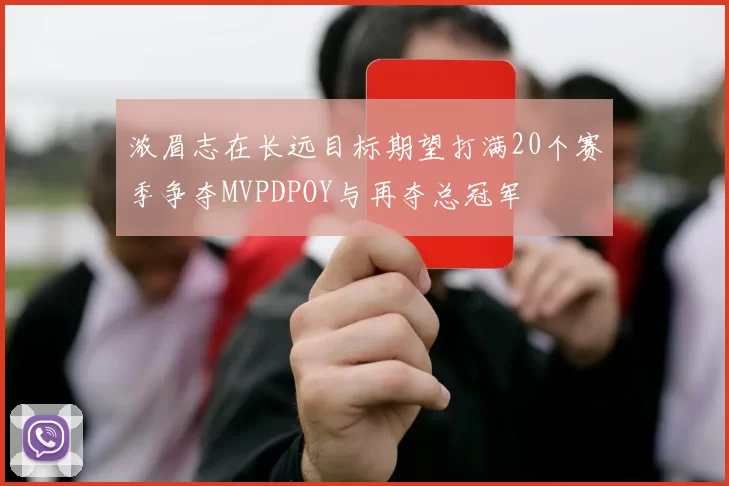 浓眉志在长远目标期望打满20个赛季争夺MVPDPOY与再夺总冠军